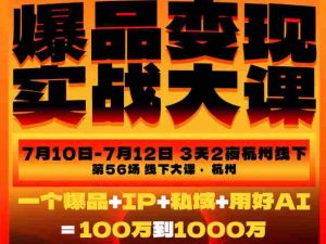 爆品变现实战大课,从爆品,到流量,到成交,一个爆品+IP+私域+用好AI=100W到1000W(7月10-12日)-任任的小木屋 - 热点知汇
