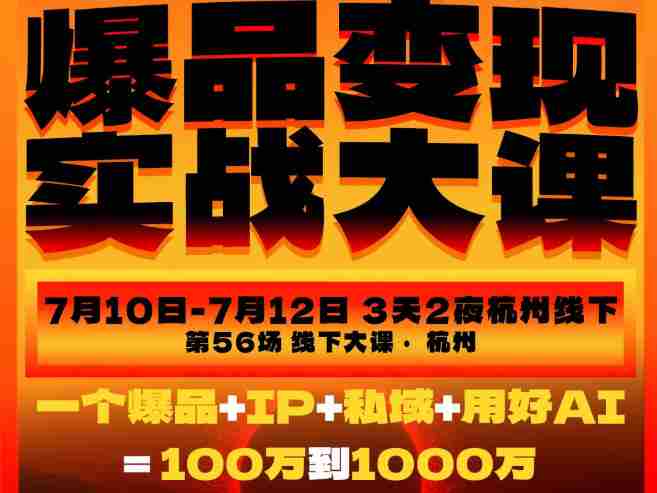 爆品变现实战大课，从爆品，到流量，到成交，一个爆品+IP+私域+用好AI=100W到1000W（7月10-12日）-任任的小木屋 - 热点知汇