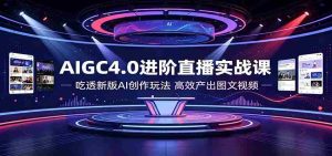AIGC4.0进阶直播实战课：吃透新版AI创作玩法，高效产出图文视频-任任的小木屋 - 热点知汇