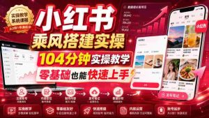 小红书乘风搭建实操，104分钟实操教学，零基础也能快速上手-任任的小木屋 - 热点知汇