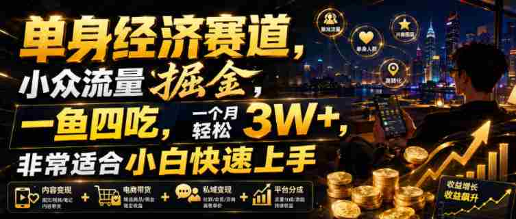 单身经济赛道，小众流量掘金，一鱼四吃，一个月轻松3W+，非常适合小白快速上手【揭秘】-任任的小木屋 - 热点知汇