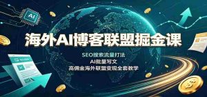 海外AI博客联盟掘金课:SEO搜索流量打法,AI批量写文,高佣金海外联盟变现全套教学-任任的小木屋 - 热点知汇
