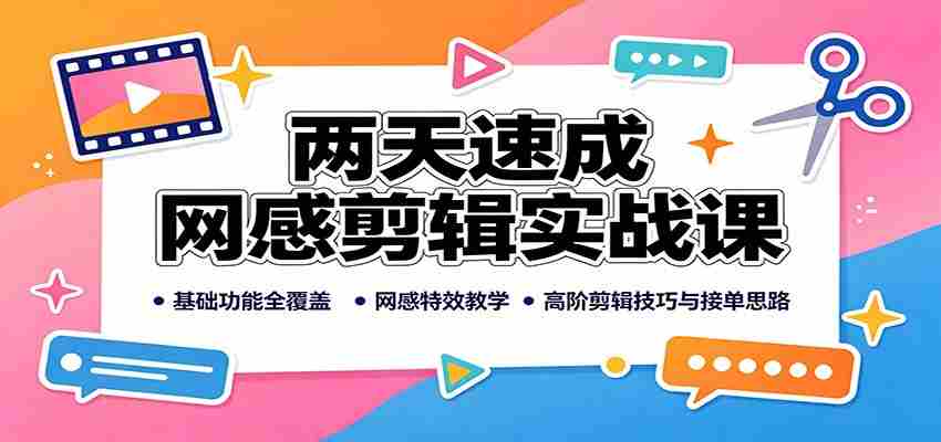 两天速成网感剪辑实战课：基础功能全覆盖，网感特效教学，高阶剪辑技巧与接单思路-任任的小木屋 - 热点知汇