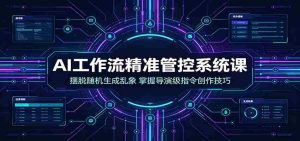 AI工作流精准管控系统课：摆脱随机生成乱象，掌握导演级指令创作技巧-任任的小木屋 - 热点知汇