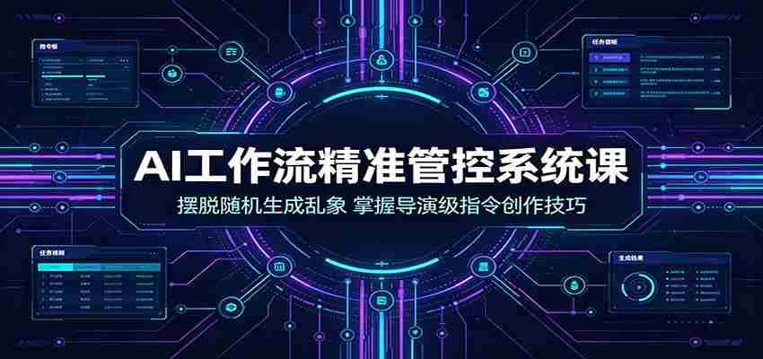AI工作流精准管控系统课：摆脱随机生成乱象，掌握导演级指令创作技巧-任任的小木屋 - 热点知汇