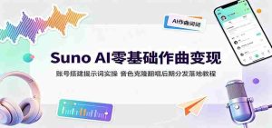 Suno AI零基础作曲变现:账号搭建提示词实操,音色克隆翻唱后期分发落地教程-任任的小木屋 - 热点知汇