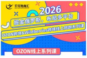千鸟跨境·26年OZON&wildberries跨境店线上陪跑训练营，兼顾新手入门与高阶进阶，帮助卖家高效布局俄罗斯市场（更新）-任任的小木屋 - 热点知汇