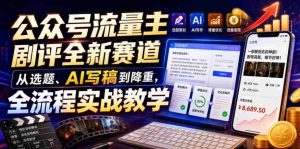 公众号流量主剧评全新赛道,从选题、AI写稿到降重,全流程实战教学-任任的小木屋 - 热点知汇