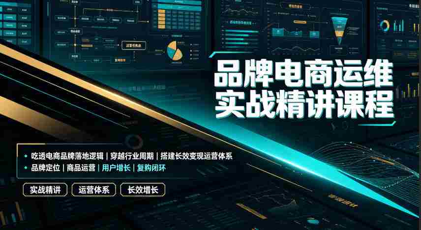 品牌电商运维实战精讲课程｜吃透电商品牌落地逻辑、穿越行业周期、搭建长效变现运营体系-任任的小木屋 - 热点知汇