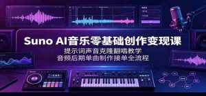 Suno AI音乐零基础创作变现课：提示词声音克隆翻唱教学，音频后期单曲制作接单全流程-任任的小木屋 - 热点知汇
