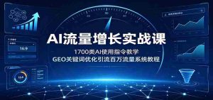 AI流量增长实战课：1700类AI使用指令教学，GEO关键词优化引流百万流量系统教程-任任的小木屋 - 热点知汇