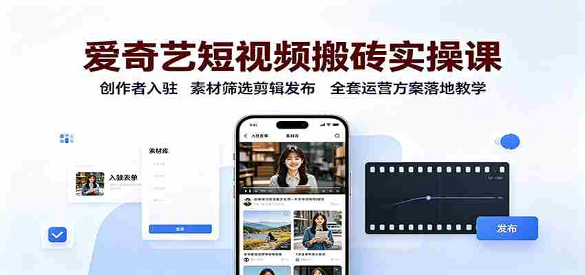 爱奇艺短视频搬砖实操课:创作者入驻,素材筛选剪辑发布,全套运营方案落地教学-任任的小木屋 - 热点知汇