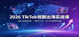 2026 TikTok短剧出海实战课：机构入驻资质办理，一键成片工具，IAA/IAP双变现全流程-任任的小木屋 - 热点知汇
