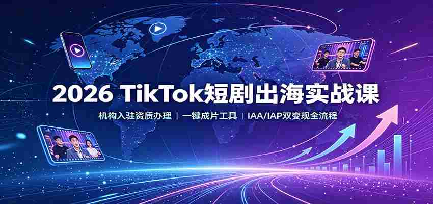 2026 TikTok短剧出海实战课:机构入驻资质办理,一键成片工具,IAA/IAP双变现全流程-任任的小木屋 - 热点知汇
