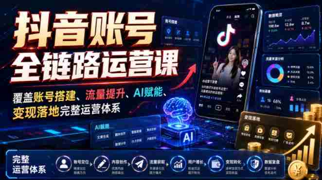 抖音账号全链路运营课，覆盖账号搭建、流量提升、AI赋能、变现落地完整运营体系-任任的小木屋 - 热点知汇