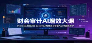 财会审计AI增效大课：Python工具箱开发，ExcelVBA加载项与智能Agent落地教学-任任的小木屋 - 热点知汇