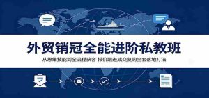 外贸销冠全能进阶私教班：从思维技能到全流程获客，报价跟进成交复购全套落地打法-任任的小木屋 - 热点知汇