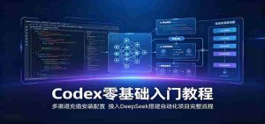 Codex零基础入门教程：多渠道充值安装配置，接入DeepSeek搭建自动化项目完整流程-任任的小木屋 - 热点知汇