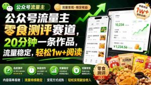 公众号流量主零食测评赛道，20分钟一条作品，流量稳定，轻松1w+阅读-任任的小木屋 - 热点知汇