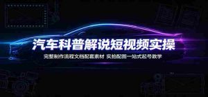 汽车科普解说短视频实操：完整制作流程文档配套素材，实拍配图一站式起号教学-任任的小木屋 - 热点知汇