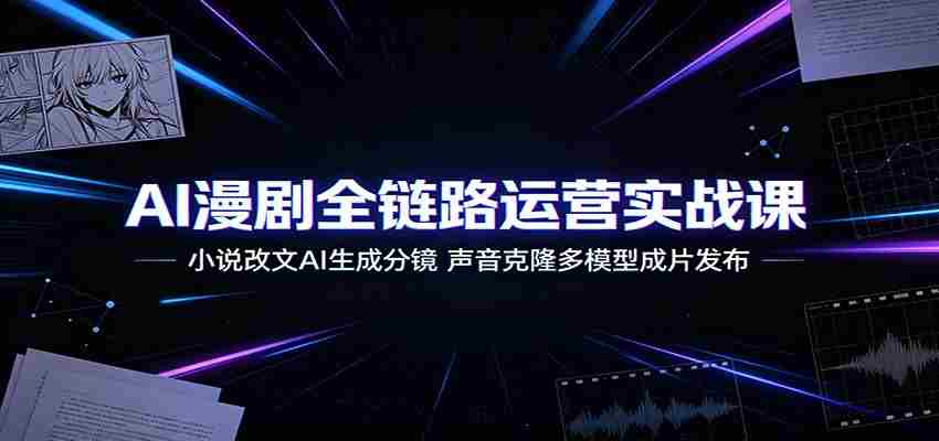 AI漫剧全链路运营实战课：小说改文AI生成分镜，声音克隆多模型成片发布-任任的小木屋 - 热点知汇