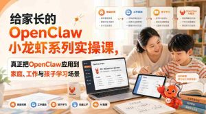 给家长的OpenClaw小龙虾系列实操课，真正把OpenClaw应用到家庭、工作与孩子学习场景-任任的小木屋 - 热点知汇