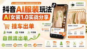 抖音AI服装玩法,Ai女装1.0实战分享,挂车出单,不出镜,不直播,不剪辑,自然流出单-任任的小木屋 - 热点知汇