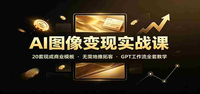 AI图像变现实战课：20套现成商业模板，无需地推拓客，GPT工作流全套教学-任任的小木屋 - 热点知汇