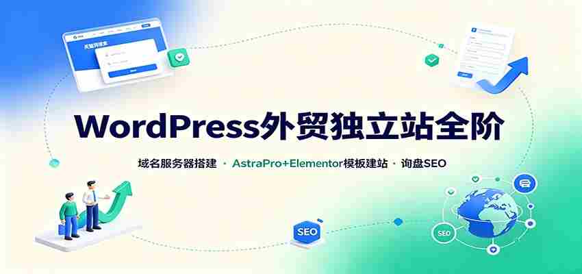 WordPress外贸独立站全阶：域名服务器搭建，AstraPro+Elementor模板建站与询盘询盘SEO-任任的小木屋 - 热点知汇