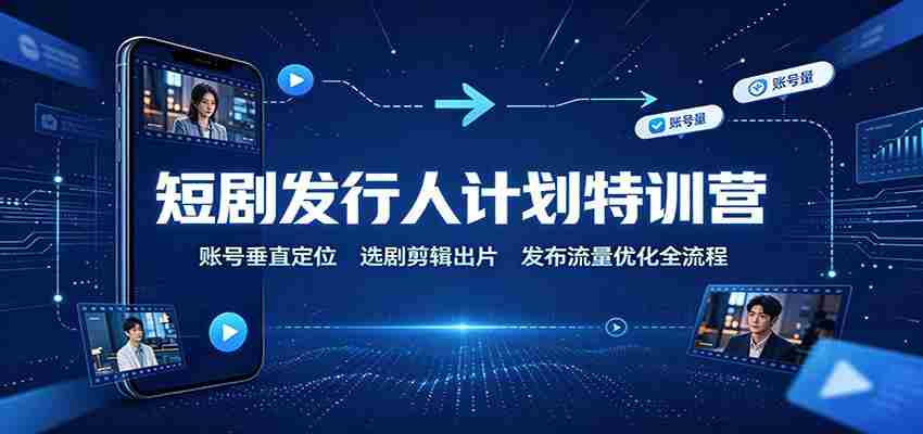 短剧发行人计划特训营:账号垂直定位,选剧剪辑出片,发布流量优化全流程-任任的小木屋 - 热点知汇