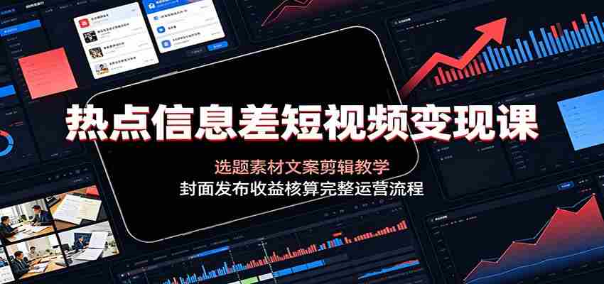 热点信息差短视频变现课：选题素材文案剪辑教学，封面发布收益核算完整运营流程-任任的小木屋 - 热点知汇