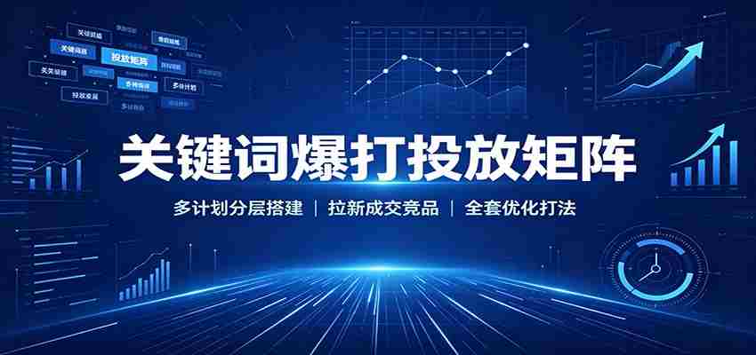 关键词爆打投放矩阵：多计划分层搭建，拉新成交竞品全套优化打法-任任的小木屋 - 热点知汇
