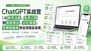 ChatGPT实战营|从账号注册、会员订阅到高效用法、记忆管理、专属智能体等全流程实战课-任任的小木屋 - 热点知汇