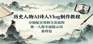 历史人物AI诗人Vlog制作教程：分镜配音剪辑全套流程，第一人称专属提示词素材包-任任的小木屋 - 热点知汇