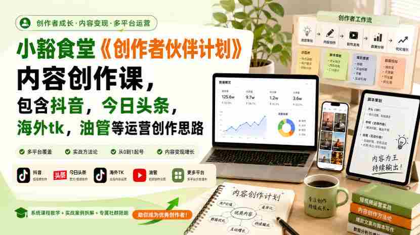 小豁食堂《创作者伙伴计划》内容创作课，包含抖音，今日头条，海外tk，油管等运营创作思路-任任的小木屋 - 热点知汇