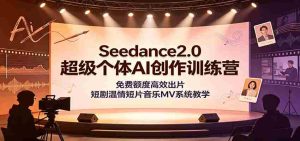 Seedance2.0超级个体AI创作训练营：免费额度高效出片，短剧温情短片音乐MV系统教学-任任的小木屋 - 热点知汇