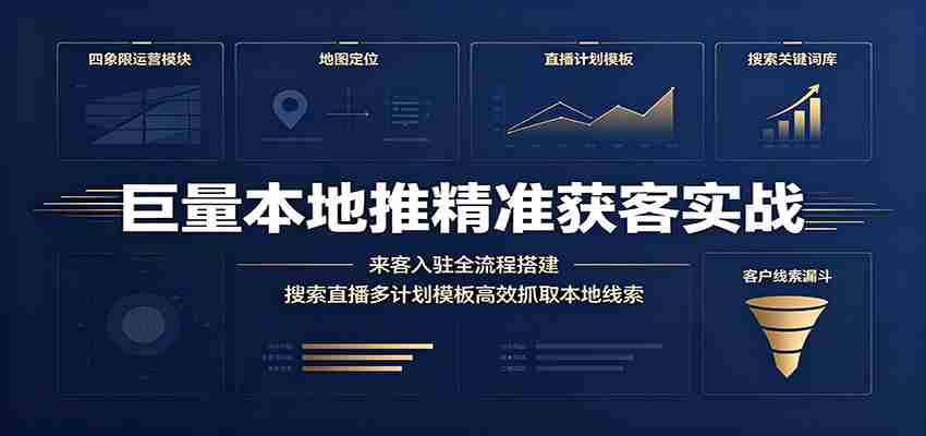巨量本地推精准获客实战：来客入驻全流程搭建，搜索直播多计划模板高效抓取本地线索-任任的小木屋 - 热点知汇