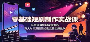 零基础短剧制作实战课:平台流量机制深度解析,真人与动漫插画短剧完整实操教学-任任的小木屋 - 热点知汇