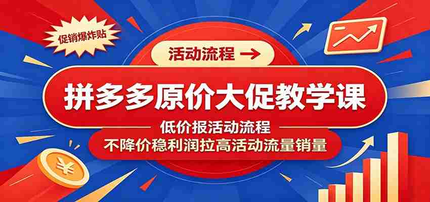 拼多多原价大促教学课：低价报活动流程，不降价稳利润拉高活动流量销量-任任的小木屋 - 热点知汇