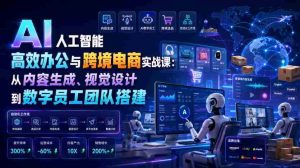 AI人工智能高效办公与跨境电商实战课：从内容生成、视觉设计到数字员工团队搭建-任任的小木屋 - 热点知汇