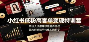 小红书低粉高客单变现特训营:高端人设搭建积累客户信任,图文剪辑谈单转化实操教学-任任的小木屋 - 热点知汇