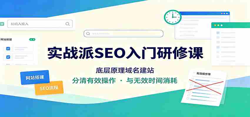 实战派SEO入门研修课:底层原理域名建站,分清有效操作与无效时间消耗-任任的小木屋 - 热点知汇