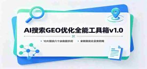 AI搜索GEO优化全能工具箱v1.0:10大模块六十余套提示词,全链路优化拿来即用-任任的小木屋 - 热点知汇