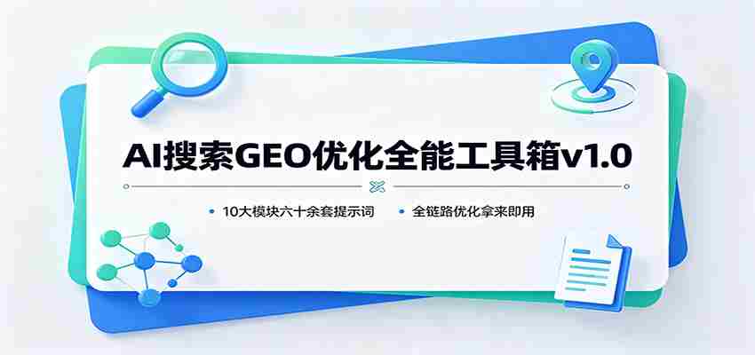 AI搜索GEO优化全能工具箱v1.0：10大模块六十余套提示词，全链路优化拿来即用-任任的小木屋 - 热点知汇