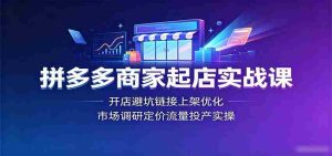 拼多多商家起店实战课：开店避坑链接上架优化，市场调研定价流量投产实操-任任的小木屋 - 热点知汇