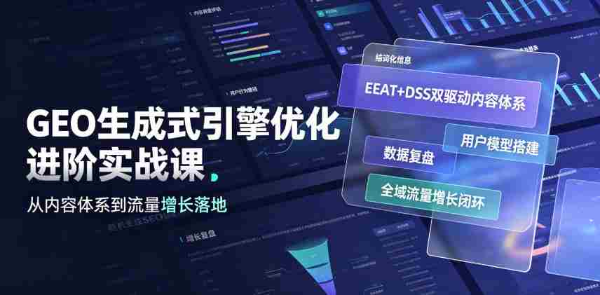 GEO生成式引擎优化进阶实战课｜EEAT+DSS双驱动内容体系、用户模型搭建、数据复盘、全域流量增长闭环落地教程-任任的小木屋 - 热点知汇