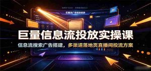 巨量信息流投放实操课：信息流搜索广告搭建，多渠道落地页直播间投流方案-任任的小木屋 - 热点知汇
