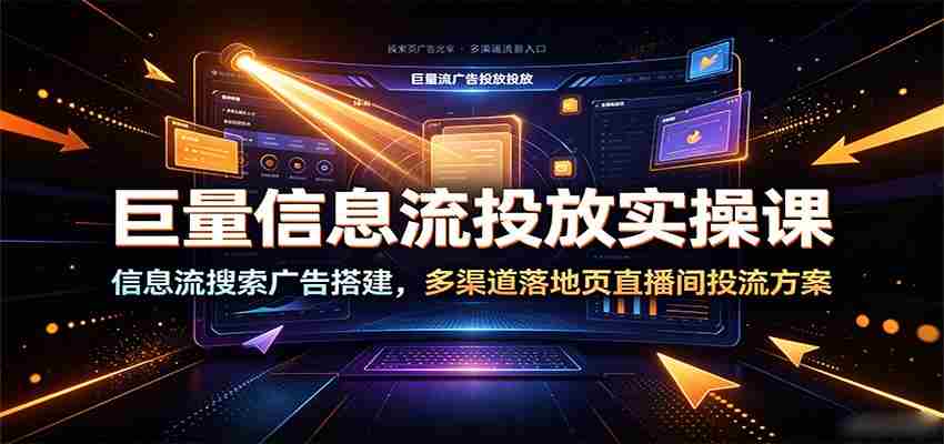 巨量信息流投放实操课：信息流搜索广告搭建，多渠道落地页直播间投流方案-任任的小木屋 - 热点知汇