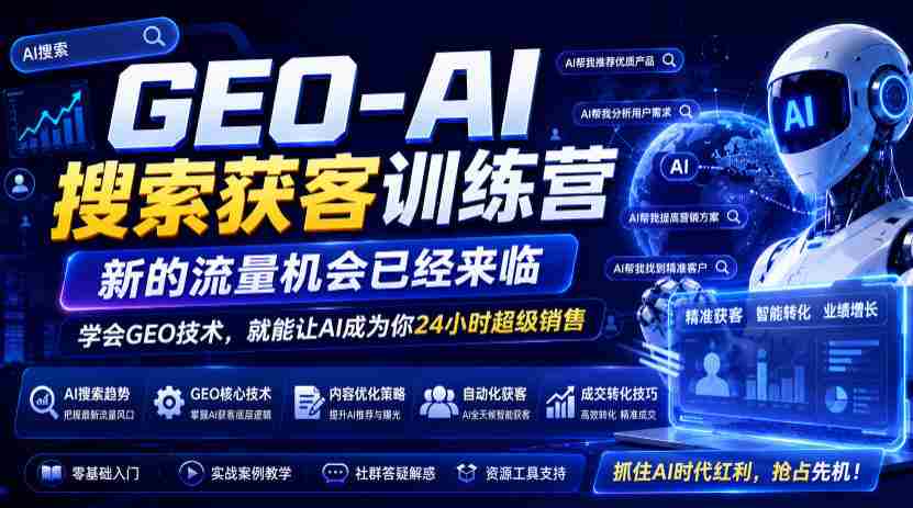 GEO-AI搜索获客训练营，新的流量机会已经来临，学会GEO技术，就能让AI成为你24小时超级销售-任任的小木屋 - 热点知汇