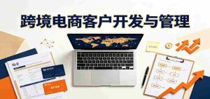 跨境客户精准开发实战课:海外买家挖掘渠道拆解,精细化客户维护与留存成交体系-任任的小木屋 - 热点知汇